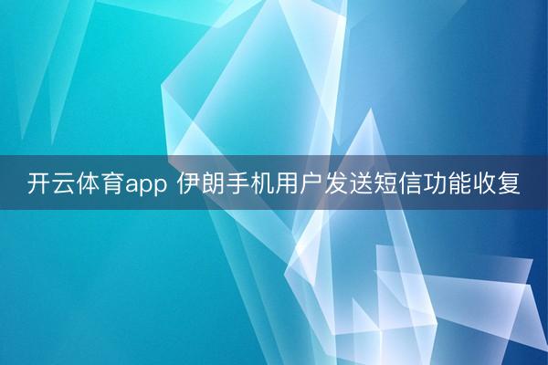 开云体育app 伊朗手机用户发送短信功能收复