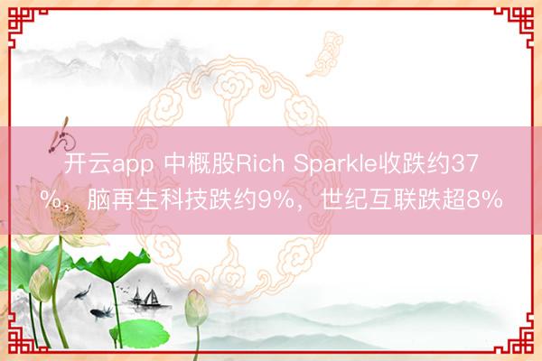 开云app 中概股Rich Sparkle收跌约37%，脑再生科技跌约9%，世纪互联跌超8%