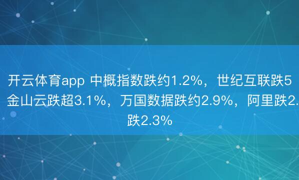 开云体育app 中概指数跌约1.2%,世纪互联跌5%,金山云跌超3.1%,万国数据跌约2.9%,阿里跌2.3%
