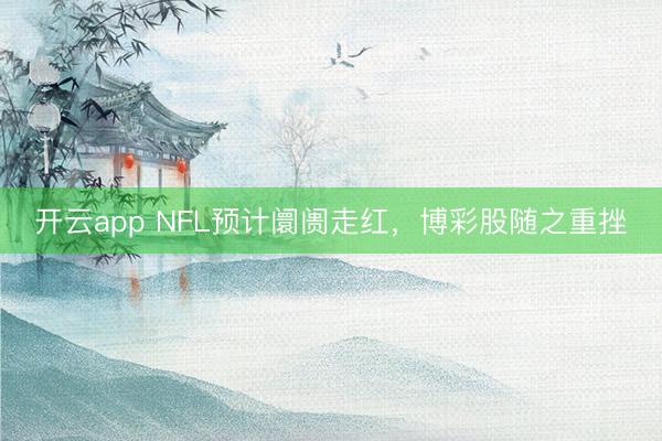 开云app NFL预计阛阓走红,博彩股随之重挫
