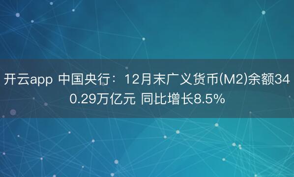 开云app 中国央行:12月末广义货币(M2)余额340.29万亿元 同比增长8.5%