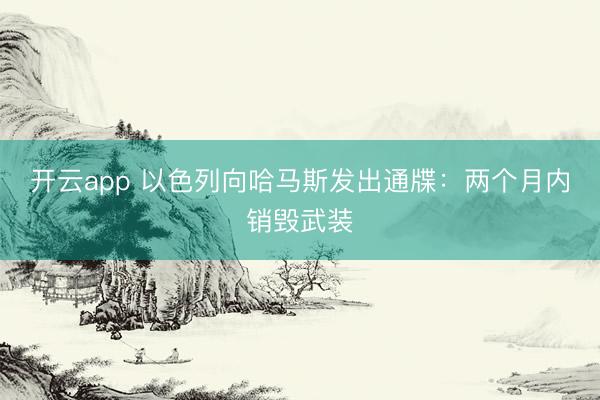开云app 以色列向哈马斯发出通牒:两个月内销毁武装