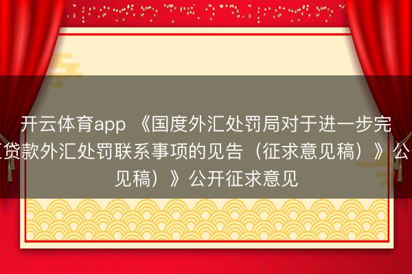 开云体育app 《国度外汇处罚局对于进一步完善国表里汇贷款外汇处罚联系事项的见告(征求意见稿)》公开征求意见