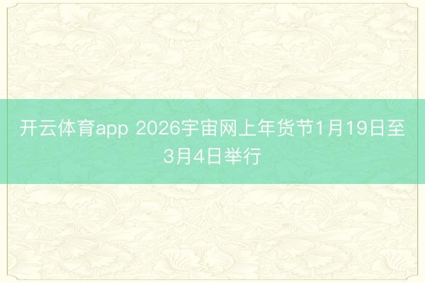 开云体育app 2026宇宙网上年货节1月19日至3月4日举行