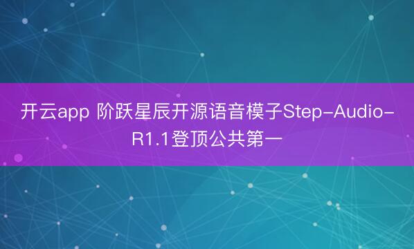 开云app 阶跃星辰开源语音模子Step-Audio-R1.1登顶公共第一