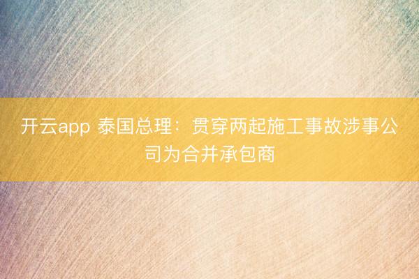 开云app 泰国总理:贯穿两起施工事故涉事公司为合并承包商