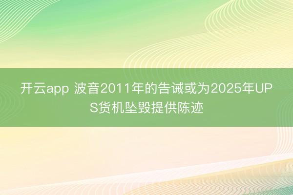开云app 波音2011年的告诫或为2025年UPS货机坠毁提供陈迹