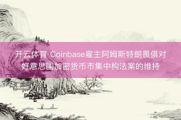 开云体育 Coinbase雇主阿姆斯特朗畏俱对好意思国加密货币市集中构法案的维持