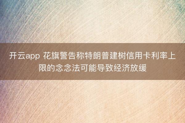 开云app 花旗警告称特朗普建树信用卡利率上限的念念法可能导致经济放缓