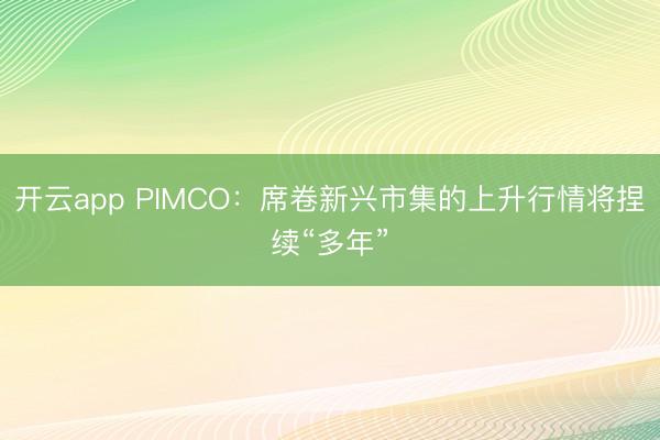 开云app PIMCO:席卷新兴市集的上升行情将捏续“多年”