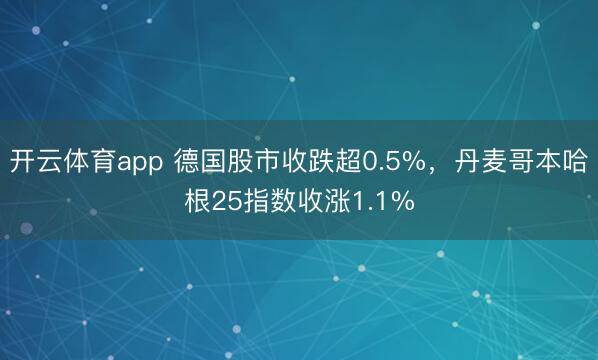 开云体育app 德国股市收跌超0.5%，丹麦哥本哈根25指数收涨1.1%