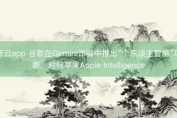开云app 谷歌在Gemini诈骗中推出“个东谈主智能”功能,对标苹果Apple Intelligence