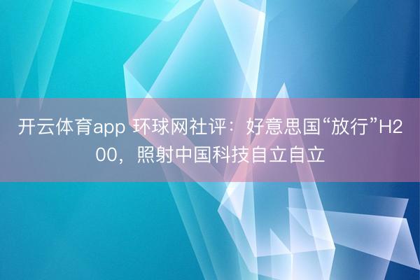 开云体育app 环球网社评：好意思国“放行”H200，照射中国科技自立自立
