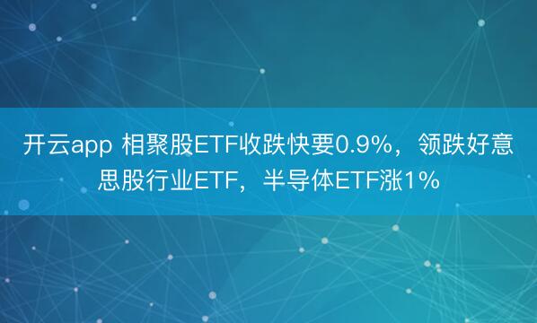 开云app 相聚股ETF收跌快要0.9%，领跌好意思股行业ETF，半导体ETF涨1%