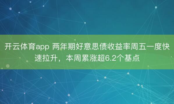 开云体育app 两年期好意思债收益率周五一度快速拉升，本周累涨超6.2个基点