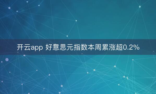 开云app 好意思元指数本周累涨超0.2%