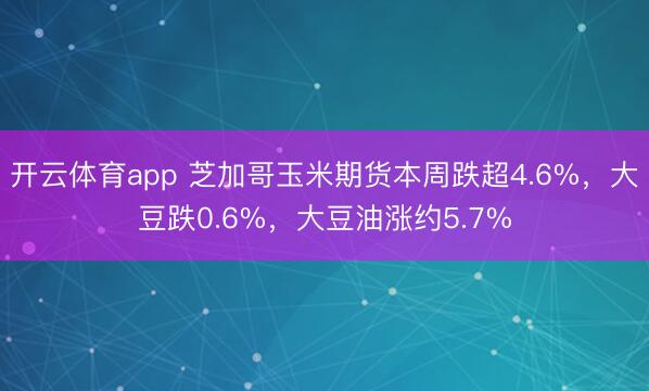 开云体育app 芝加哥玉米期货本周跌超4.6%,大豆跌0.6%,大豆油涨约5.7%