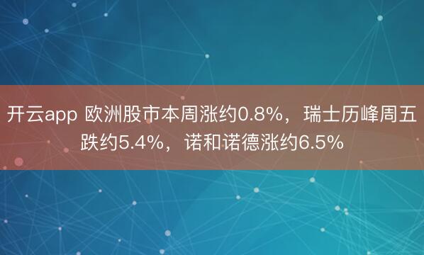 开云app 欧洲股市本周涨约0.8%，瑞士历峰周五跌约5.4%，诺和诺德涨约6.5%