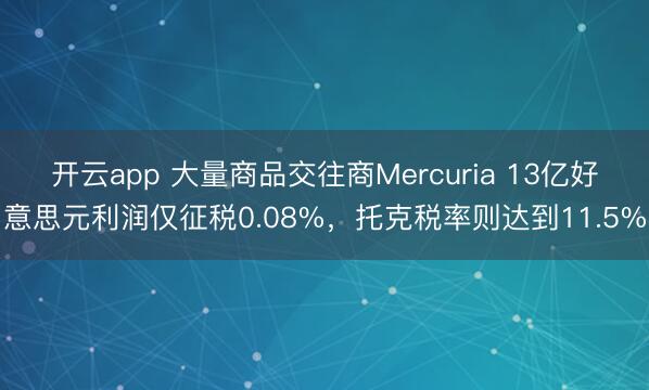 开云app 大量商品交往商Mercuria 13亿好意思元利润仅征税0.08%,托克税率则达到11.5%