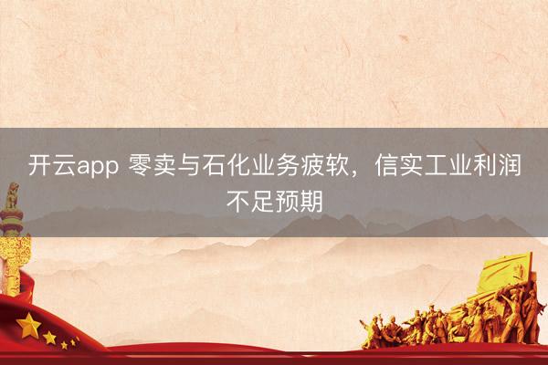 开云app 零卖与石化业务疲软，信实工业利润不足预期