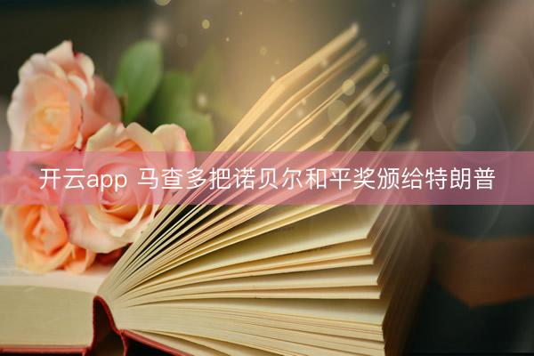开云app 马查多把诺贝尔和平奖颁给特朗普