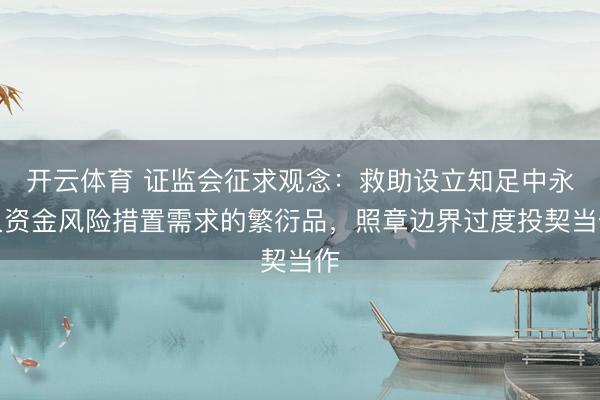 开云体育 证监会征求观念:救助设立知足中永久资金风险措置需求的繁衍品,照章边界过度投契当作