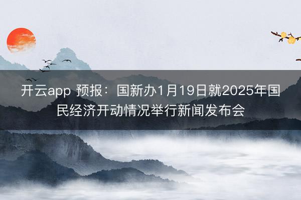 开云app 预报:国新办1月19日就2025年国民经济开动情况举行新闻发布会