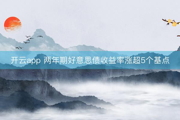 开云app 两年期好意思债收益率涨超5个基点