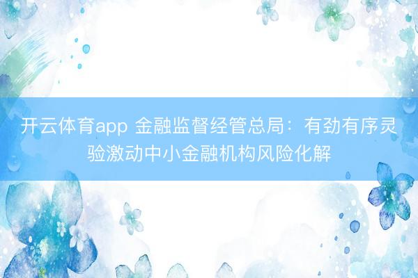 开云体育app 金融监督经管总局：有劲有序灵验激动中小金融机构风险化解
