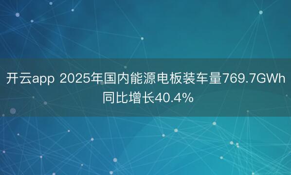 开云app 2025年国内能源电板装车量769.7GWh 同比增长40.4%