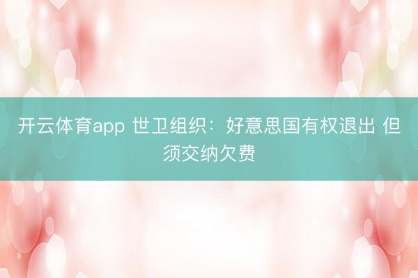 开云体育app 世卫组织:好意思国有权退出 但须交纳欠费