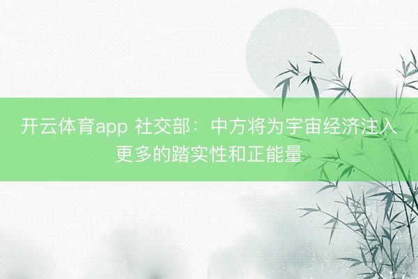 开云体育app 社交部:中方将为宇宙经济注入更多的踏实性和正能量