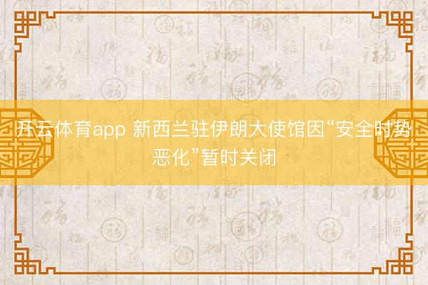 开云体育app 新西兰驻伊朗大使馆因“安全时势恶化”暂时关闭