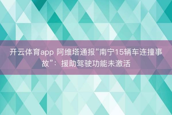开云体育app 阿维塔通报“南宁15辆车连撞事故”：援助驾驶功能未激活
