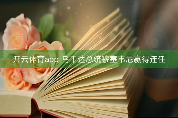 开云体育app 乌干达总统穆塞韦尼赢得连任