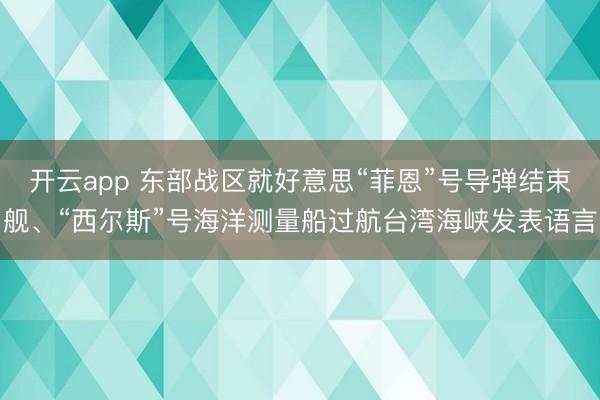 开云app 东部战区就好意思“菲恩”号导弹结束舰、“西尔斯”号海洋测量船过航台湾海峡发表语言