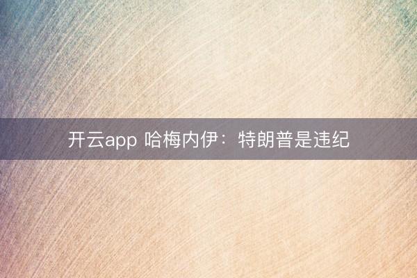开云app 哈梅内伊:特朗普是违纪