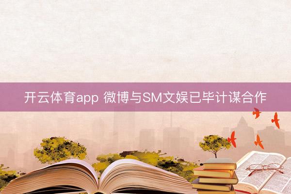 开云体育app 微博与SM文娱已毕计谋合作