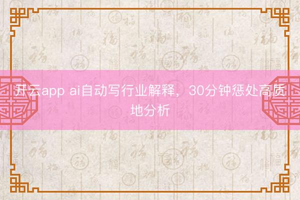 开云app ai自动写行业解释,30分钟惩处高质地分析