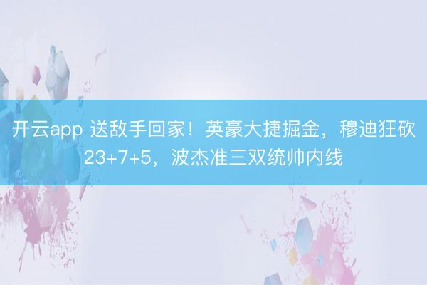 开云app 送敌手回家！英豪大捷掘金，穆迪狂砍23+7+5，波杰准三双统帅内线