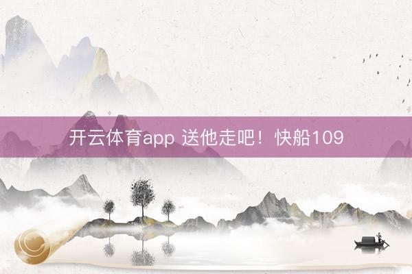开云体育app 送他走吧！快船109