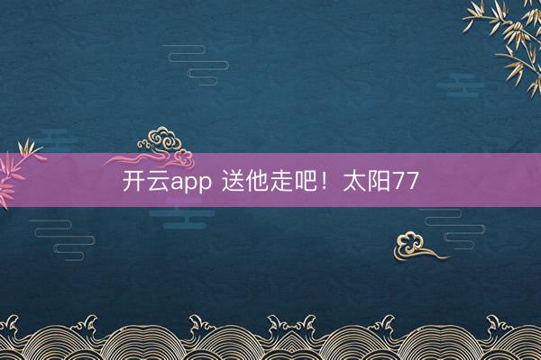 开云app 送他走吧!太阳77