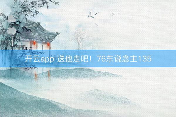 开云app 送他走吧!76东说念主135