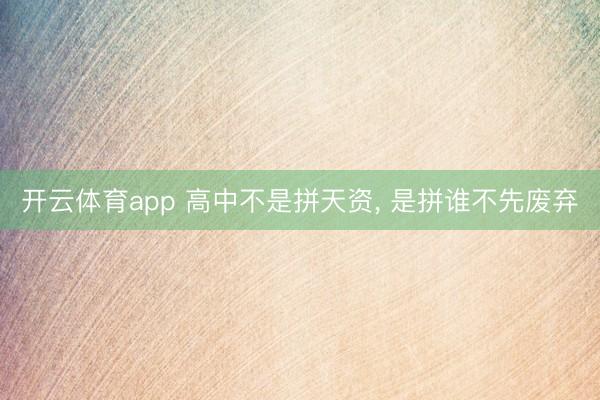 开云体育app 高中不是拼天资, 是拼谁不先废弃