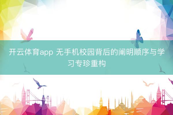 开云体育app 无手机校园背后的阐明顺序与学习专珍重构