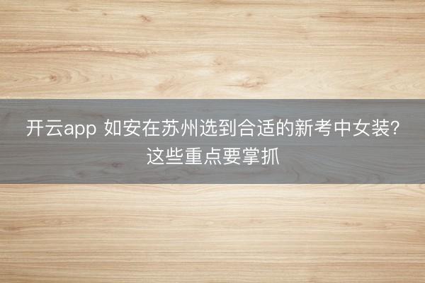 开云app 如安在苏州选到合适的新考中女装？这些重点要掌抓