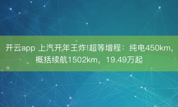 开云app 上汽开年王炸!超等增程:纯电450km,概括续航1502km,19.49万起