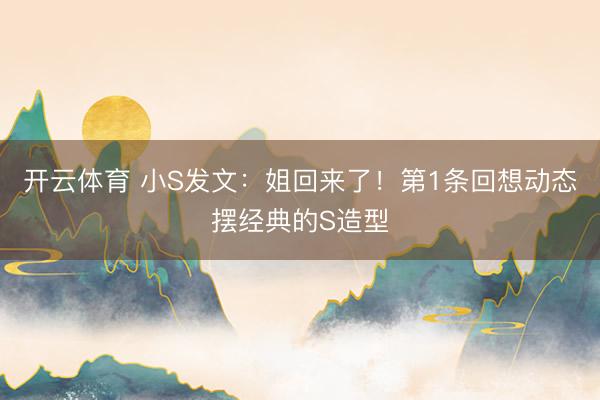 开云体育 小S发文:姐回来了!第1条回想动态摆经典的S造型