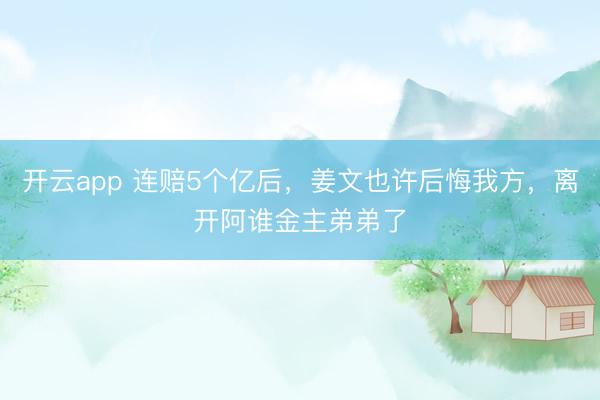 开云app 连赔5个亿后，姜文也许后悔我方，离开阿谁金主弟弟了