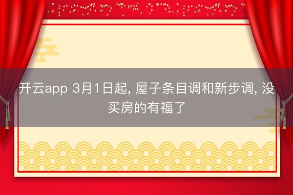 开云app 3月1日起， 屋子条目调和新步调， 没买房的有福了